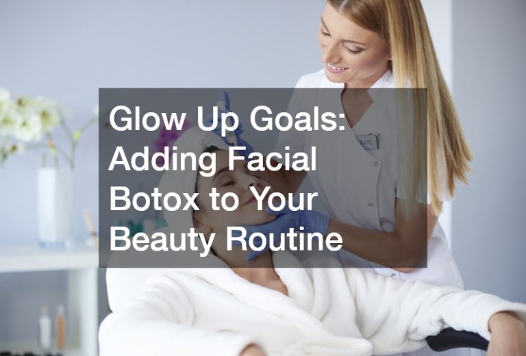 Glow Up Goals Adding Facial Botox to Your Beauty Routine